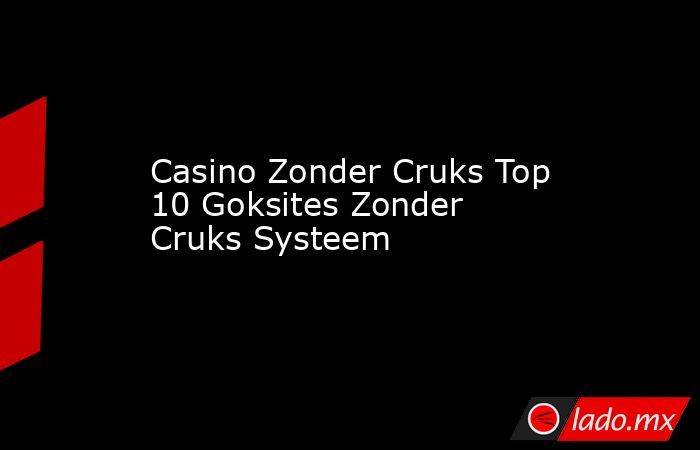 Casino Zonder Cruks Top 10 Goksites Zonder Cruks Systeem. Noticias en tiempo real