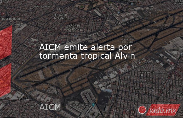 AICM emite alerta por tormenta tropical Alvin. Noticias en tiempo real