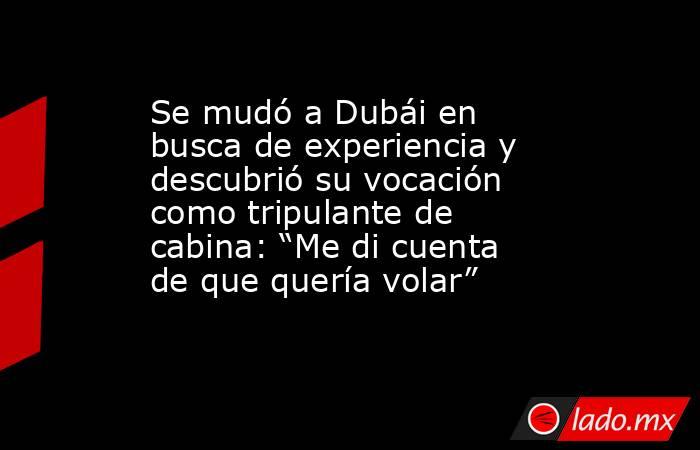 Se mudó a Dubái en busca de experiencia y descubrió su vocación como tripulante de cabina: “Me di cuenta de que quería volar”. Noticias en tiempo real