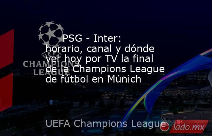                              PSG - Inter: horario, canal y dónde ver hoy por TV la final de la Champions League de fútbol en Múnich                         . Noticias en tiempo real
