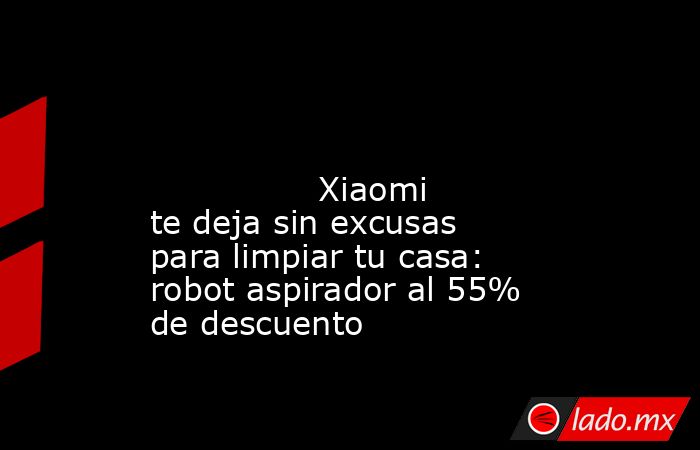                                                                                                                                        Xiaomi te deja sin excusas para limpiar tu casa: robot aspirador al 55% de descuento                                    . Noticias en tiempo real
