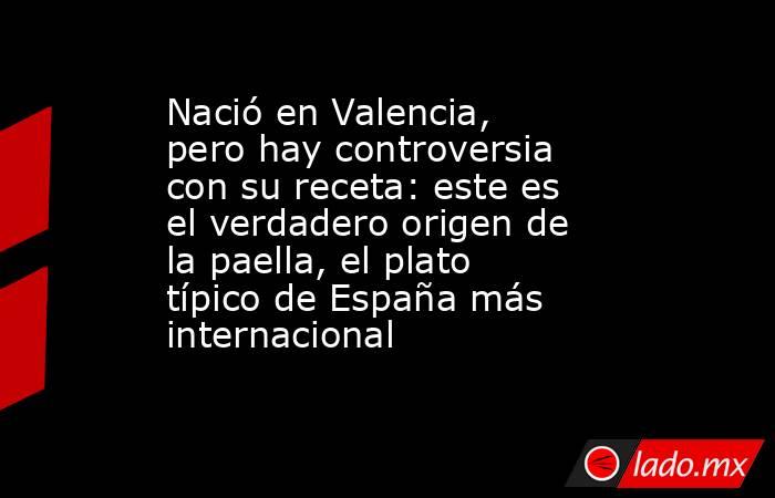 Nació en Valencia, pero hay controversia con su receta: este es el verdadero origen de la paella, el plato típico de España más internacional    . Noticias en tiempo real