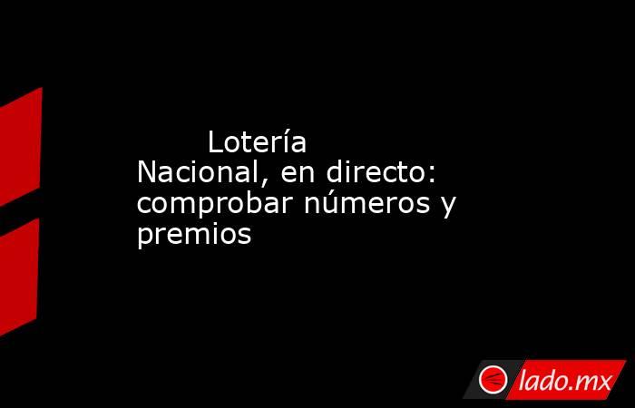                                                        Lotería Nacional, en directo: comprobar números y premios                                                   . Noticias en tiempo real