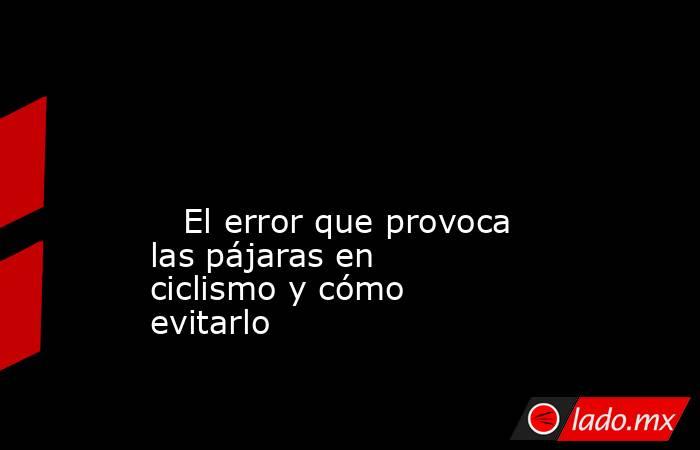                                                                                                                                                    El error que provoca las pájaras en ciclismo y cómo evitarlo                                                . Noticias en tiempo real