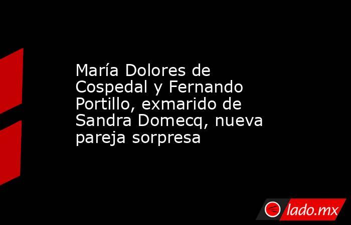 María Dolores de Cospedal y Fernando Portillo, exmarido de Sandra Domecq, nueva pareja sorpresa . Noticias en tiempo real