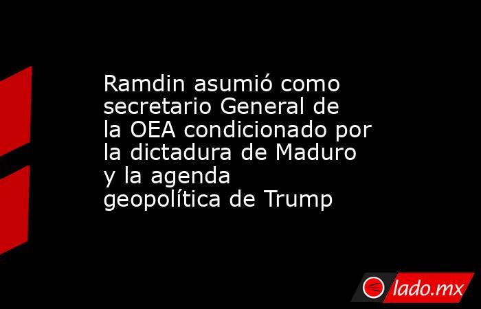 Ramdin asumió como secretario General de la OEA condicionado por la dictadura de Maduro y la agenda geopolítica de Trump. Noticias en tiempo real