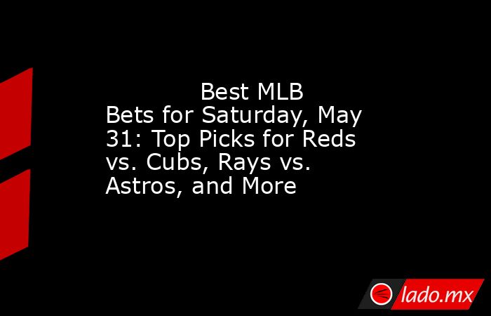             Best MLB Bets for Saturday, May 31: Top Picks for Reds vs. Cubs, Rays vs. Astros, and More        . Noticias en tiempo real