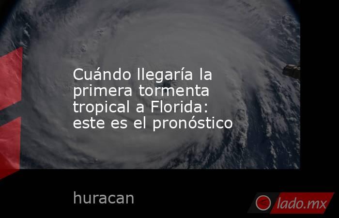 Cuándo llegaría la primera tormenta tropical a Florida: este es el pronóstico. Noticias en tiempo real