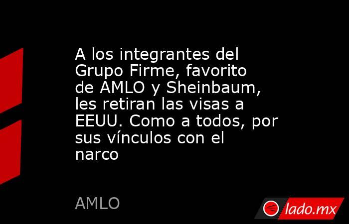 A los integrantes del Grupo Firme, favorito de AMLO y Sheinbaum, les retiran las visas a EEUU. Como a todos, por sus vínculos con el narco. Noticias en tiempo real