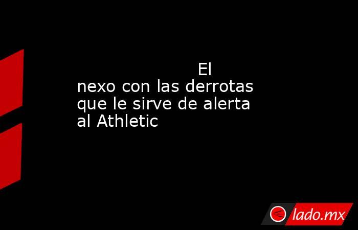                                                                      El nexo con las derrotas que le sirve de alerta al Athletic                                                                 . Noticias en tiempo real