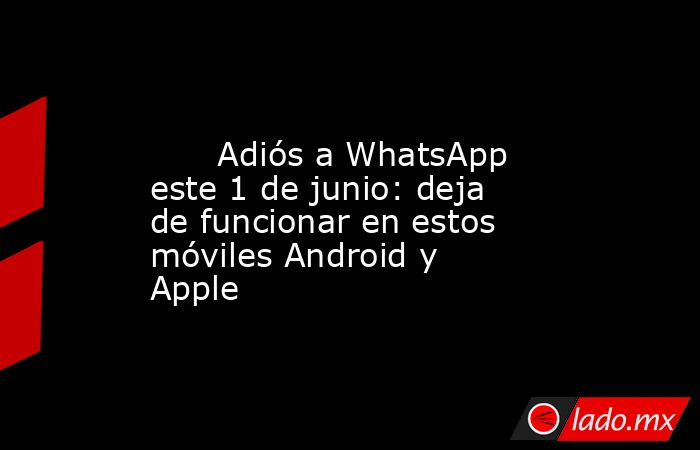                                                                                                       Adiós a WhatsApp este 1 de junio: deja de funcionar en estos móviles Android y Apple                                                                     . Noticias en tiempo real