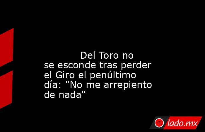                                                                                                                                    Del Toro no se esconde tras perder el Giro el penúltimo día: 