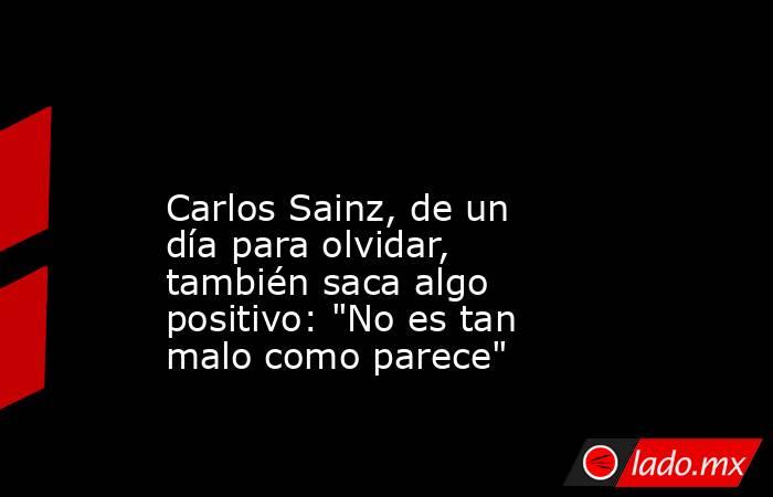                                                                                                                         Carlos Sainz, de un día para olvidar, también saca algo positivo: 