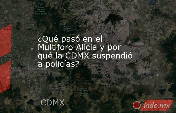 ¿Qué pasó en el Multiforo Alicia y por qué la CDMX suspendió a policías?. Noticias en tiempo real