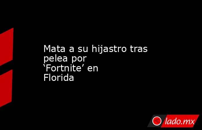 Mata a su hijastro tras pelea por ‘Fortnite’ en Florida. Noticias en tiempo real