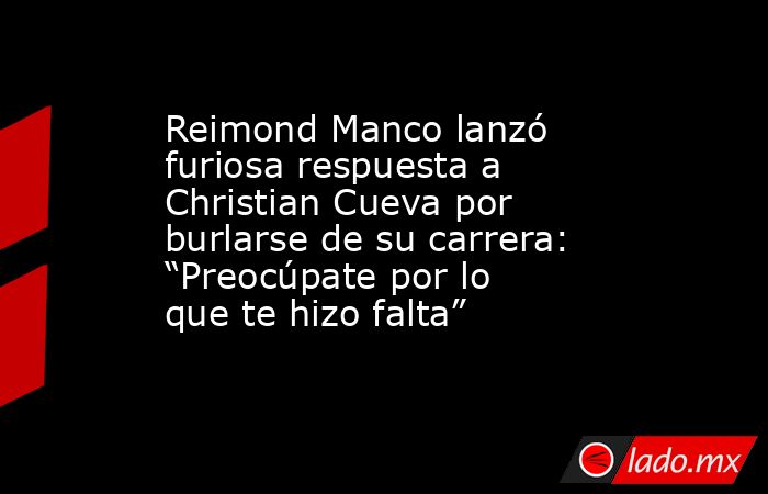 Reimond Manco lanzó furiosa respuesta a Christian Cueva por burlarse de su carrera: “Preocúpate por lo que te hizo falta”. Noticias en tiempo real