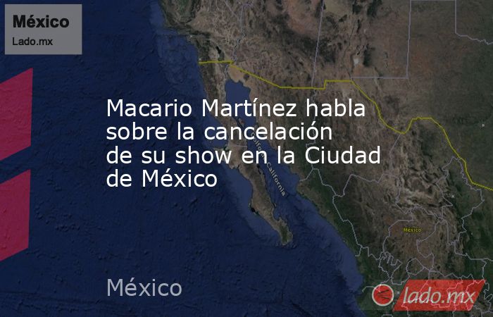 Macario Martínez habla sobre la cancelación de su show en la Ciudad de México. Noticias en tiempo real