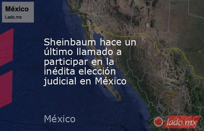 Sheinbaum hace un último llamado a participar en la inédita elección judicial en México. Noticias en tiempo real