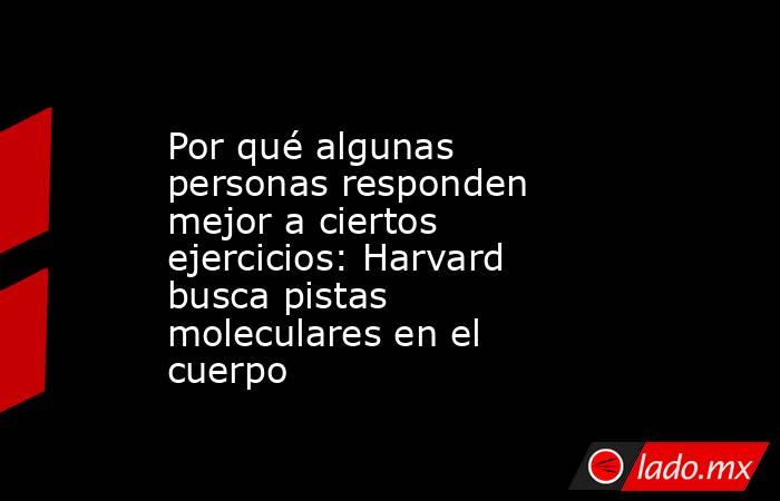 Por qué algunas personas responden mejor a ciertos ejercicios: Harvard busca pistas moleculares en el cuerpo. Noticias en tiempo real