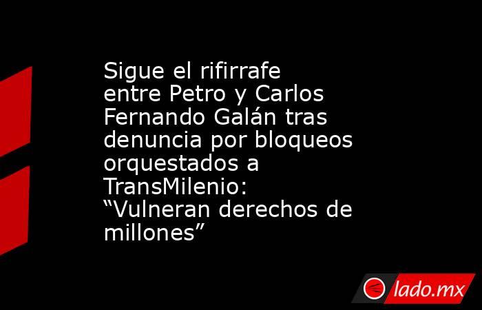 Sigue el rifirrafe entre Petro y Carlos Fernando Galán tras denuncia por bloqueos orquestados a TransMilenio: “Vulneran derechos de millones” . Noticias en tiempo real