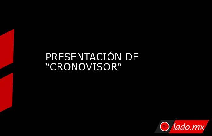 PRESENTACIÓN DE “CRONOVISOR”. Noticias en tiempo real