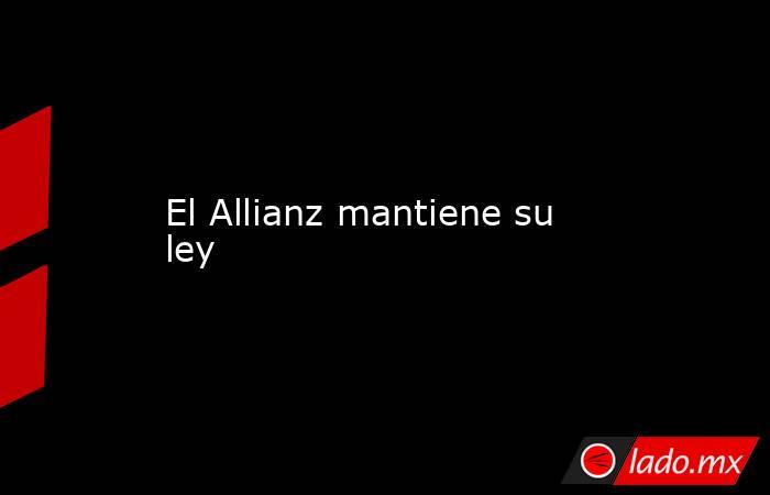 El Allianz mantiene su ley. Noticias en tiempo real