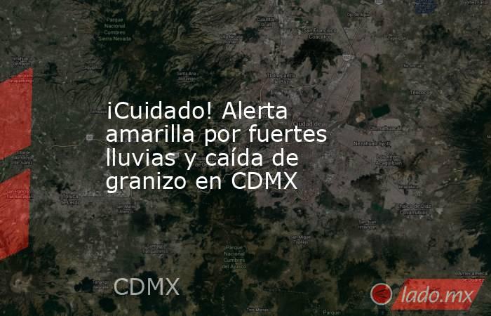 ¡Cuidado! Alerta amarilla por fuertes lluvias y caída de granizo en CDMX. Noticias en tiempo real