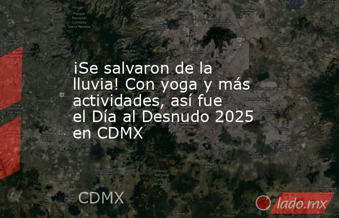 ¡Se salvaron de la lluvia! Con yoga y más actividades, así fue el Día al Desnudo 2025 en CDMX. Noticias en tiempo real
