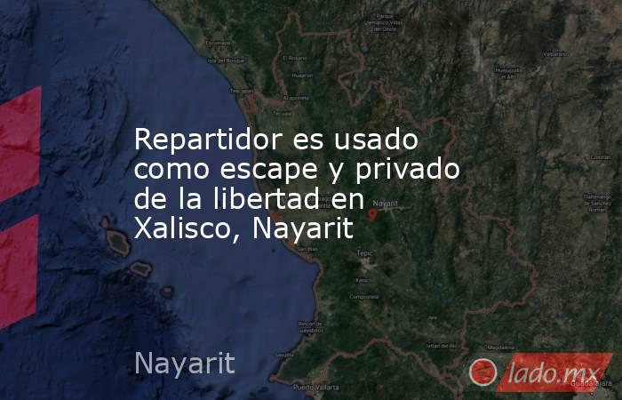 Repartidor es usado como escape y privado de la libertad en Xalisco, Nayarit. Noticias en tiempo real