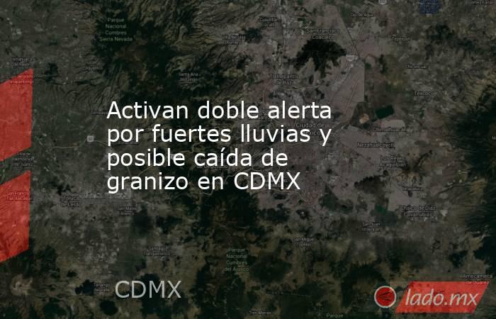 Activan doble alerta por fuertes lluvias y posible caída de granizo en CDMX . Noticias en tiempo real