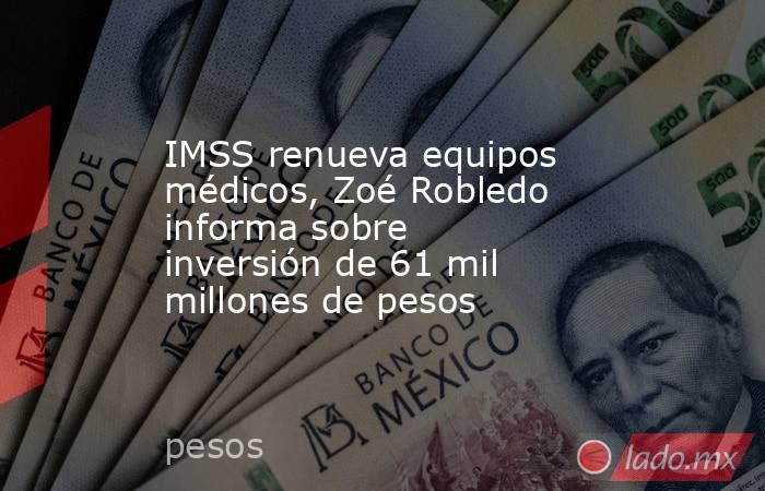 IMSS renueva equipos médicos, Zoé Robledo informa sobre inversión de 61 mil millones de pesos. Noticias en tiempo real