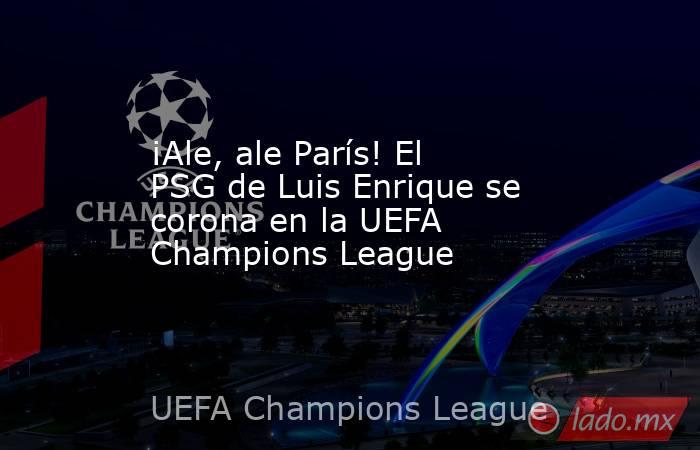 ¡Ale, ale París! El PSG de Luis Enrique se corona en la UEFA Champions League. Noticias en tiempo real