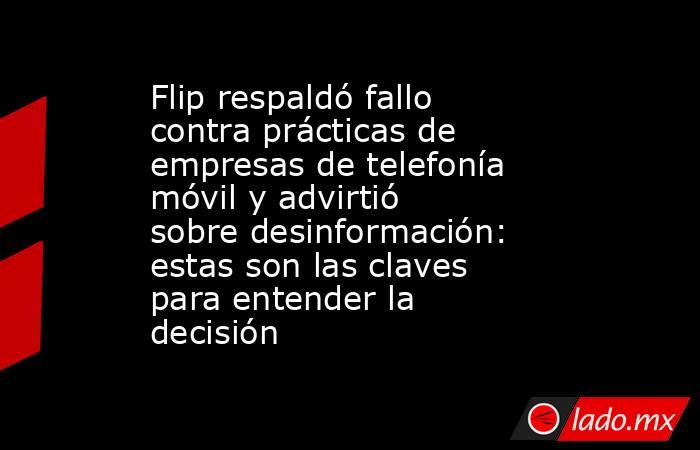 Flip respaldó fallo contra prácticas de empresas de telefonía móvil y advirtió sobre desinformación: estas son las claves para entender la decisión. Noticias en tiempo real