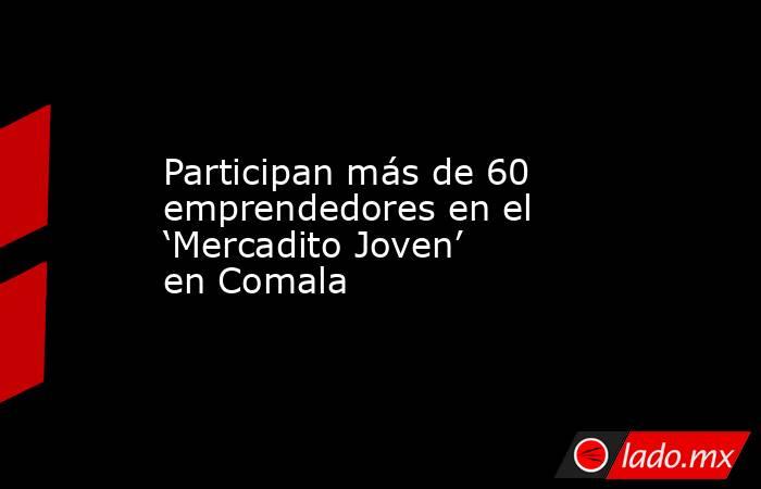 Participan más de 60 emprendedores en el ‘Mercadito Joven’ en Comala. Noticias en tiempo real