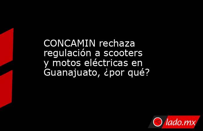 CONCAMIN rechaza regulación a scooters y motos eléctricas en Guanajuato, ¿por qué?. Noticias en tiempo real