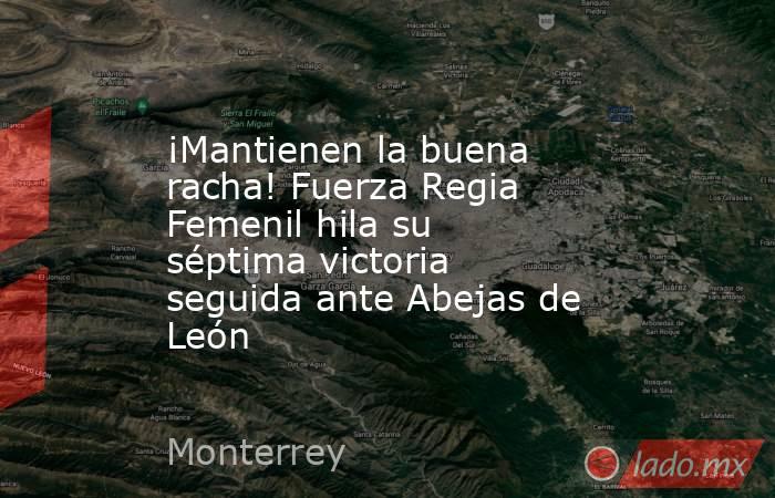 ¡Mantienen la buena racha! Fuerza Regia Femenil hila su séptima victoria seguida ante Abejas de León. Noticias en tiempo real