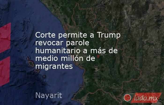 Corte permite a Trump revocar parole humanitario a más de medio millón de migrantes. Noticias en tiempo real