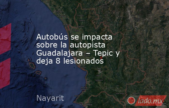 Autobús se impacta sobre la autopista Guadalajara – Tepic y deja 8 lesionados. Noticias en tiempo real