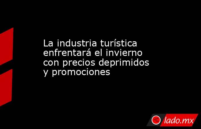 La industria turística enfrentará el invierno con precios deprimidos y promociones. Noticias en tiempo real