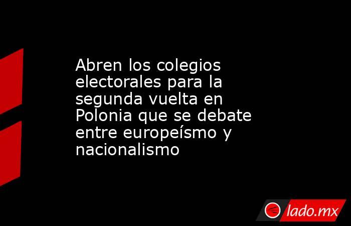 Abren los colegios electorales para la segunda vuelta en Polonia que se debate entre europeísmo y nacionalismo. Noticias en tiempo real