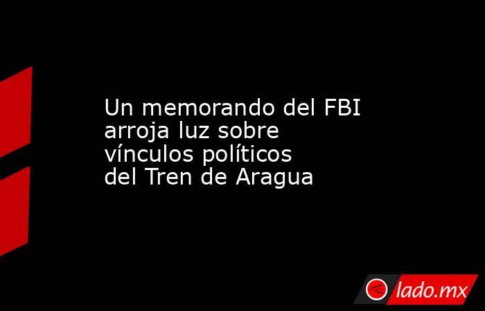 Un memorando del FBI arroja luz sobre vínculos políticos del Tren de Aragua. Noticias en tiempo real