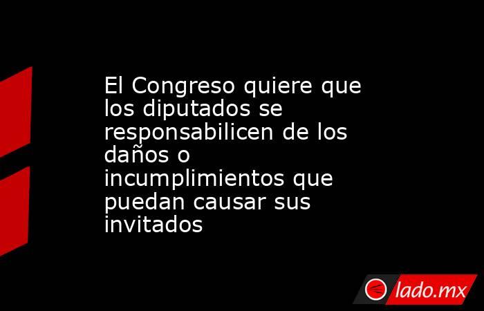 El Congreso quiere que los diputados se responsabilicen de los daños o incumplimientos que puedan causar sus invitados. Noticias en tiempo real