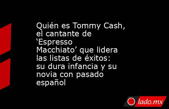 Quién es Tommy Cash, el cantante de ‘Espresso Macchiato’ que lidera las listas de éxitos: su dura infancia y su novia con pasado español . Noticias en tiempo real