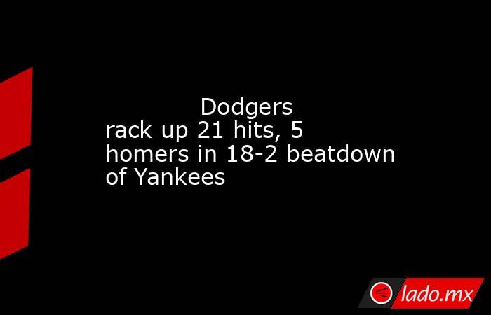             Dodgers rack up 21 hits, 5 homers in 18-2 beatdown of Yankees        . Noticias en tiempo real