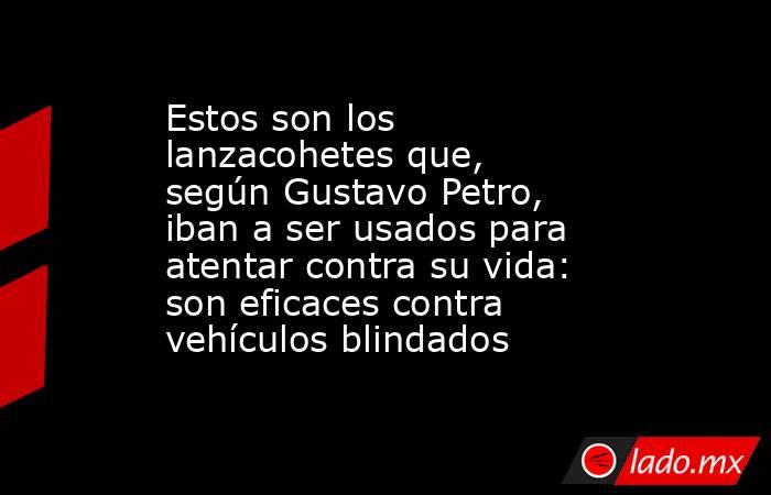 Estos son los lanzacohetes que, según Gustavo Petro, iban a ser usados para atentar contra su vida: son eficaces contra vehículos blindados. Noticias en tiempo real