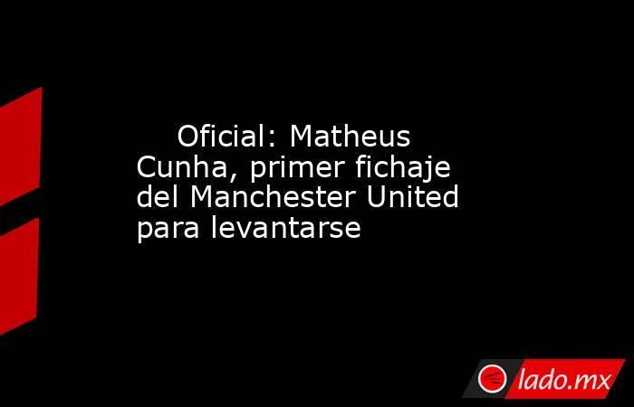                             Oficial: Matheus Cunha, primer fichaje del Manchester United para levantarse                        . Noticias en tiempo real