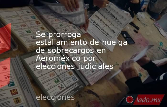 Se prorroga estallamiento de huelga de sobrecargos en Aeroméxico por elecciones judiciales. Noticias en tiempo real