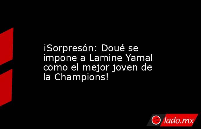               ¡Sorpresón: Doué se impone a Lamine Yamal como el mejor joven de la Champions!          . Noticias en tiempo real