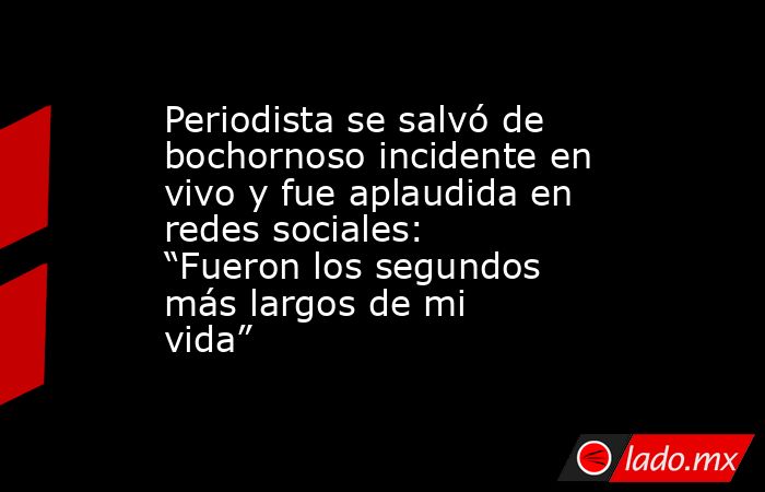 Periodista se salvó de bochornoso incidente en vivo y fue aplaudida en redes sociales: “Fueron los segundos más largos de mi vida”  . Noticias en tiempo real