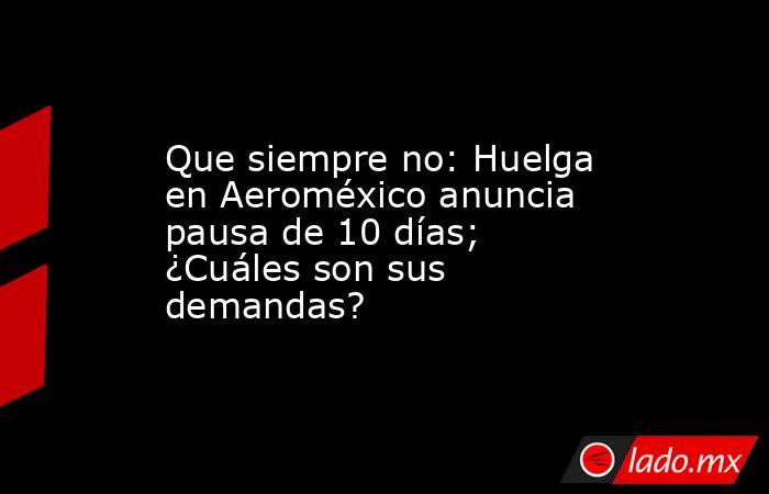 Que siempre no: Huelga en Aeroméxico anuncia pausa de 10 días; ¿Cuáles son sus demandas?. Noticias en tiempo real